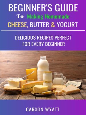 Beginners Guide to Making Homemade Cheese, Butter & Yogurt - ebook